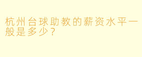 杭州台球助教的薪资水平一般是多少？