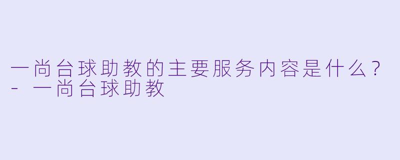 一尚台球助教的主要服务内容是什么？-一尚台球助教
