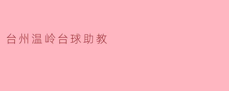 台州温岭台球助教:以专业与热情点燃你的桌球梦想