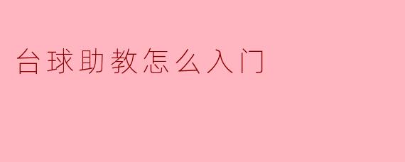台球助教入门指南:从爱好者到专业教练的成长路径