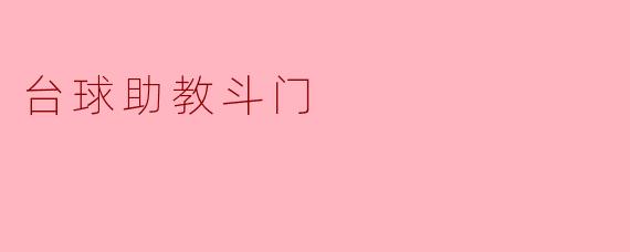台球助教在斗门地区的主要工作内容和市场需求如何?