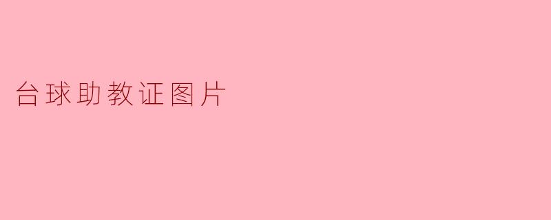 如何获取台球助教证?证书图片及报考流程全解析