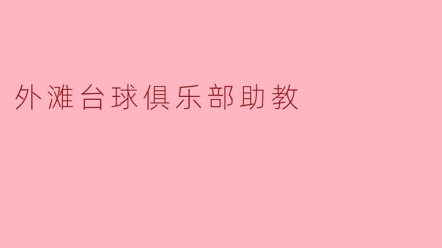 《外滩台球俱乐部助教:以专业与热情,点亮你的台球进阶之路》