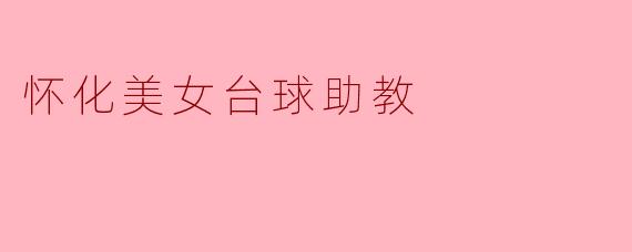 《怀化美女台球助教:优雅挥杆间的魅力与专业》