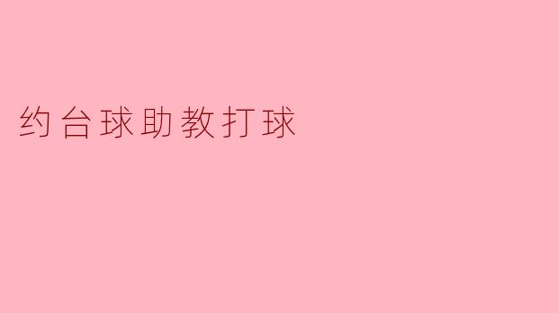 你好,请问你这边可以约台球助教一对一指导吗?想周末约两小时练练杆法和走位技巧。