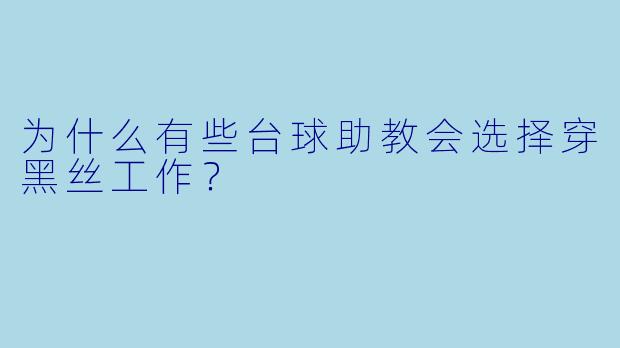 为什么有些台球助教会选择穿黑丝工作？