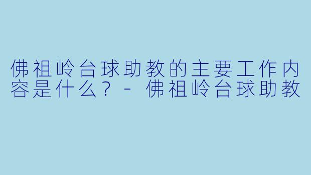 佛祖岭台球助教的主要工作内容是什么？-佛祖岭台球助教