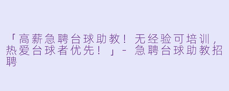 「高薪急聘台球助教！无经验可培训，热爱台球者优先！」-急聘台球助教招聘