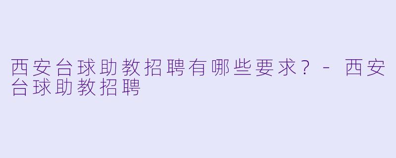西安台球助教招聘有哪些要求？-西安台球助教招聘