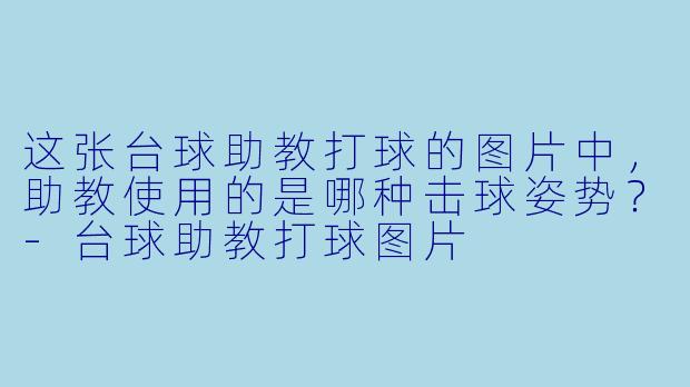 这张台球助教打球的图片中，助教使用的是哪种击球姿势？-台球助教打球图片