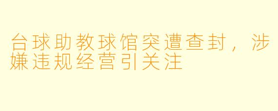 台球助教球馆突遭查封，涉嫌违规经营引关注
