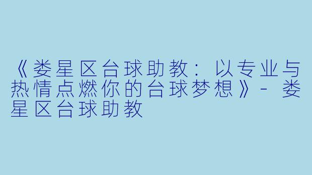 《娄星区台球助教:以专业与热情点燃你的台球梦想》