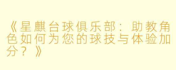 《星麒台球俱乐部:助教角色如何为您的球技与体验加分?》