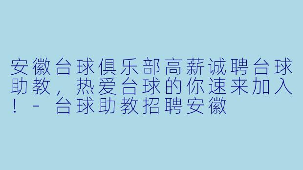 安徽台球俱乐部高薪诚聘台球助教，热爱台球的你速来加入！-台球助教招聘安徽