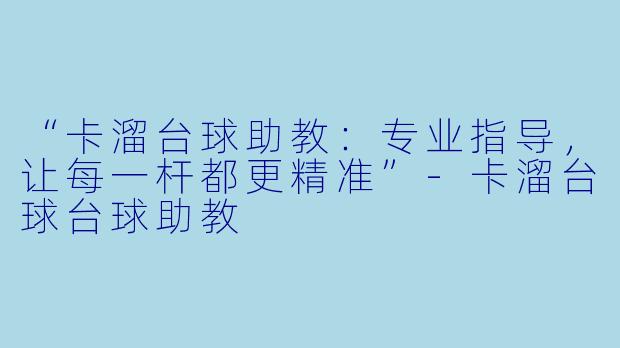 “卡溜台球助教:专业指导,让每一杆都更精准”