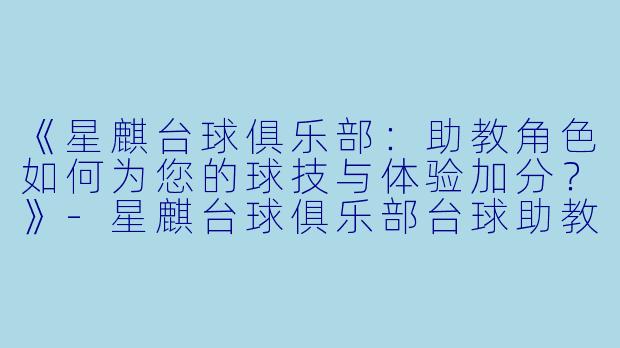 《星麒台球俱乐部：助教角色如何为您的球技与体验加分？》