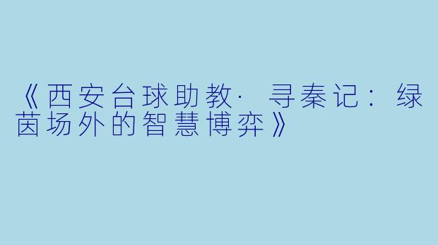 《西安台球助教·寻秦记：绿茵场外的智慧博弈》