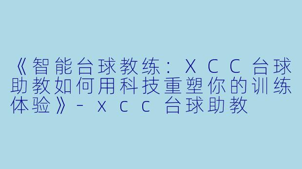 《智能台球教练：XCC台球助教如何用科技重塑你的训练体验》-xcc台球助教