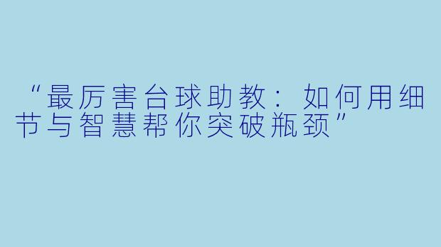 “最厉害台球助教：如何用细节与智慧帮你突破瓶颈”
