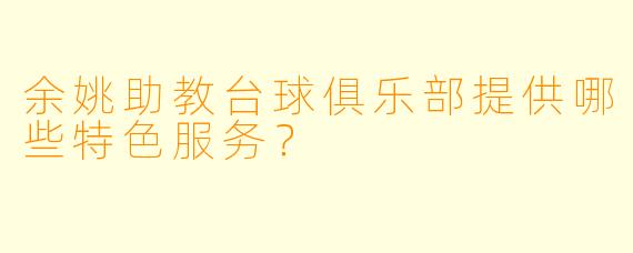 余姚助教台球俱乐部提供哪些特色服务？