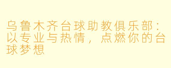 乌鲁木齐台球助教俱乐部：以专业与热情，点燃你的台球梦想