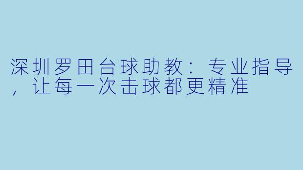 深圳罗田台球助教:专业指导,让每一次击球都更精准