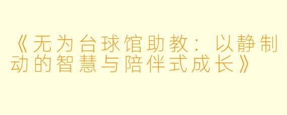《无为台球馆助教：以静制动的智慧与陪伴式成长》