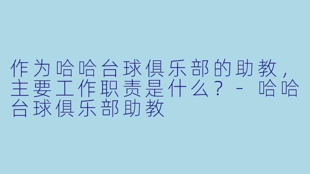 作为哈哈台球俱乐部的助教,主要工作职责是什么?