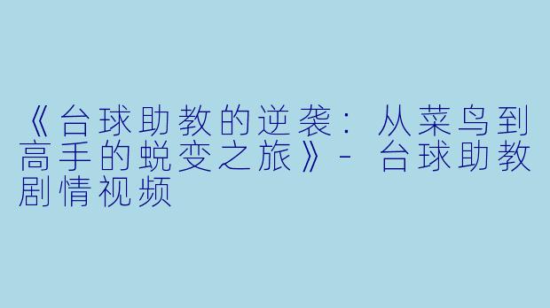 《台球助教的逆袭：从菜鸟到高手的蜕变之旅》-台球助教剧情视频