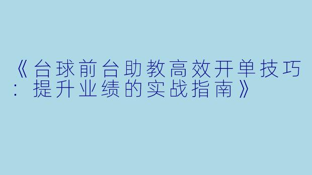 《台球前台助教高效开单技巧：提升业绩的实战指南》