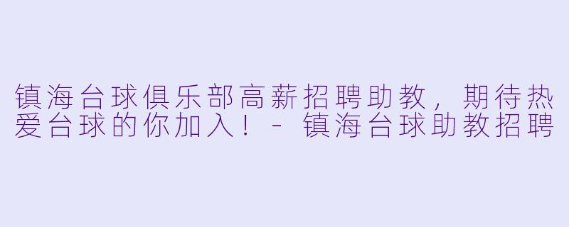 镇海台球俱乐部高薪招聘助教，期待热爱台球的你加入！-镇海台球助教招聘