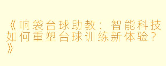 《响袋台球助教:智能科技如何重塑台球训练新体验?》