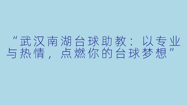 “武汉南湖台球助教：以专业与热情，点燃你的台球梦想”