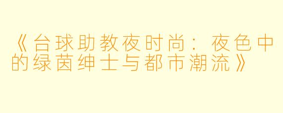 《台球助教夜时尚:夜色中的绿茵绅士与都市潮流》