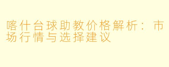 喀什台球助教价格解析:市场行情与选择建议