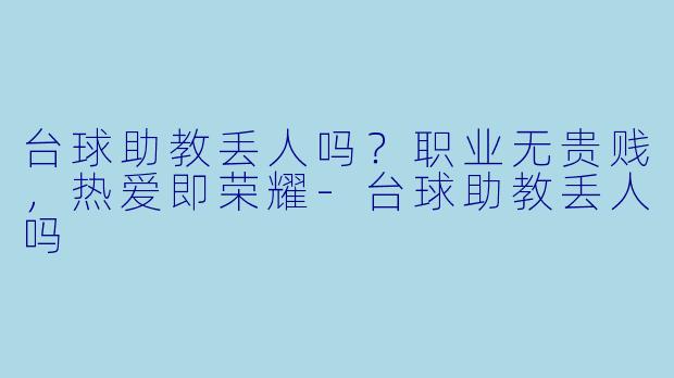 台球助教丢人吗？职业无贵贱，热爱即荣耀-台球助教丢人吗