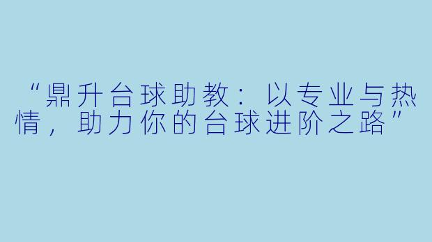 “鼎升台球助教:以专业与热情,助力你的台球进阶之路”
