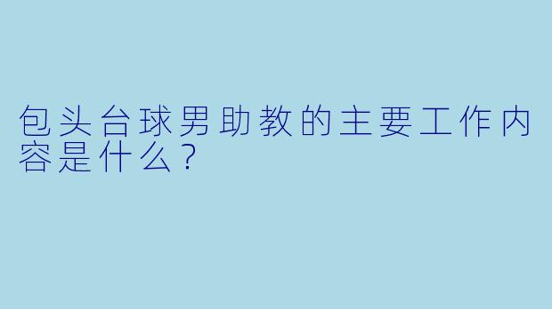 包头台球男助教的主要工作内容是什么?