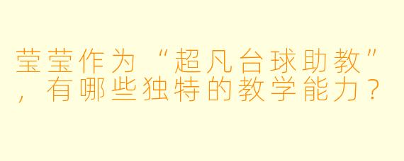莹莹作为“超凡台球助教”,有哪些独特的教学能力?