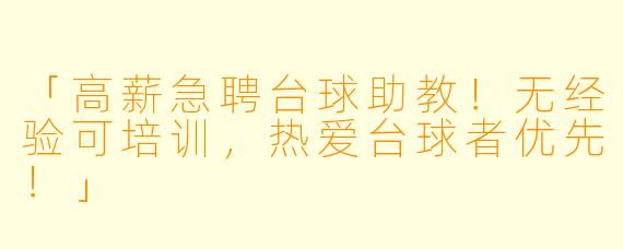 「高薪急聘台球助教！无经验可培训，热爱台球者优先！」