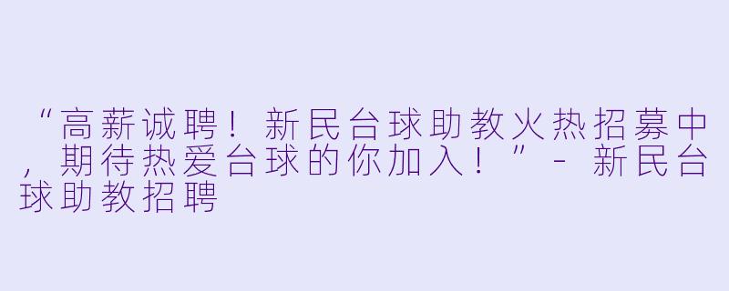 “高薪诚聘！新民台球助教火热招募中，期待热爱台球的你加入！”-新民台球助教招聘