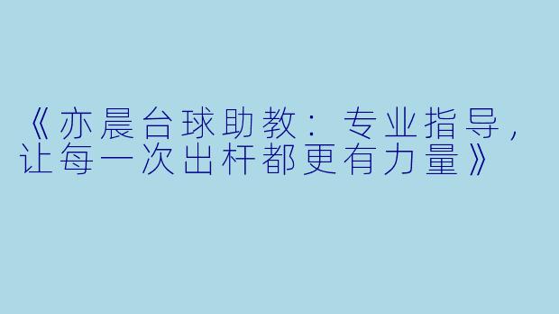 《亦晨台球助教：专业指导，让每一次出杆都更有力量》