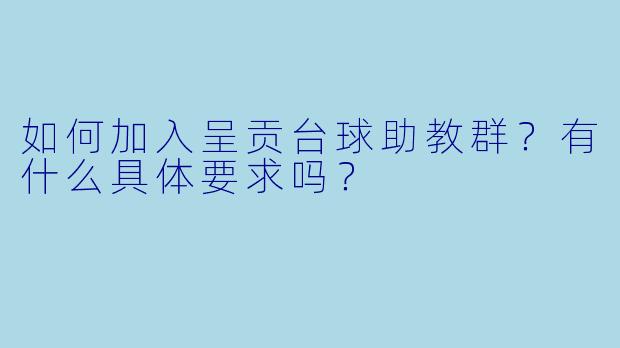 如何加入呈贡台球助教群？有什么具体要求吗？