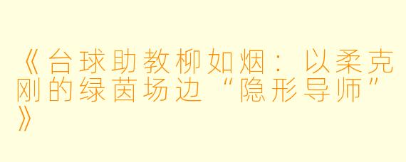 《台球助教柳如烟：以柔克刚的绿茵场边“隐形导师”》