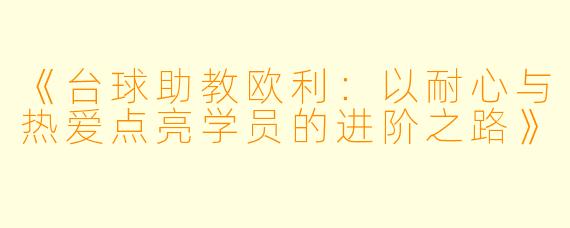 《台球助教欧利:以耐心与热爱点亮学员的进阶之路》