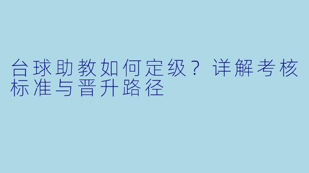 台球助教如何定级？详解考核标准与晋升路径