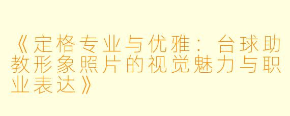《定格专业与优雅：台球助教形象照片的视觉魅力与职业表达》