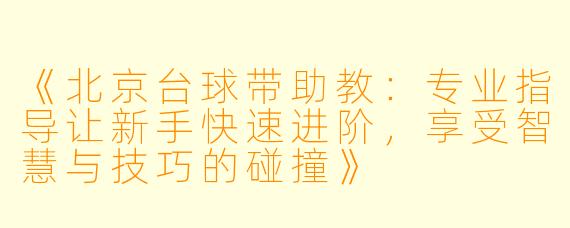 《北京台球带助教：专业指导让新手快速进阶，享受智慧与技巧的碰撞》