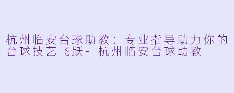 杭州临安台球助教:专业指导助力你的台球技艺飞跃