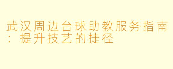 武汉周边台球助教服务指南：提升技艺的捷径